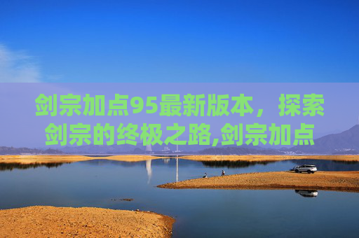 剑宗加点95最新版本，探索剑宗的终极之路,剑宗加点95最新版本下载