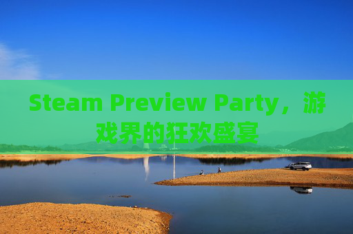 Steam Preview Party，游戏界的狂欢盛宴