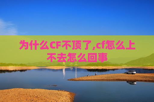 为什么CF不顶了,cf怎么上不去怎么回事