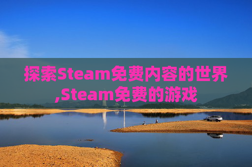 探索Steam免费内容的世界,Steam免费的游戏