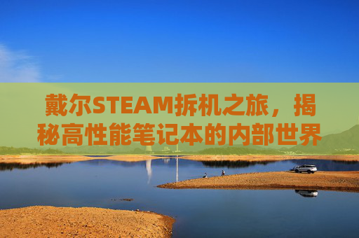 戴尔STEAM拆机之旅，揭秘高性能笔记本的内部世界,戴尔电脑拆解视频