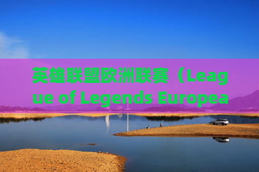 英雄联盟欧洲联赛（League of Legends European Championship）的崛起与影响,LOLEU流