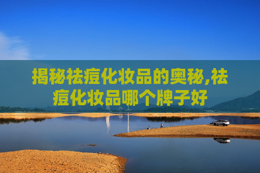 揭秘祛痘化妆品的奥秘,祛痘化妆品哪个牌子好