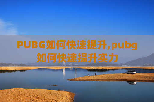 PUBG如何快速提升,pubg如何快速提升实力
