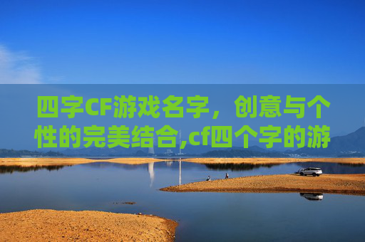 四字CF游戏名字，创意与个性的完美结合,cf四个字的游戏名