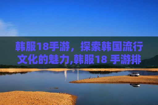 韩服18手游，探索韩国流行文化的魅力,韩服18 手游排行