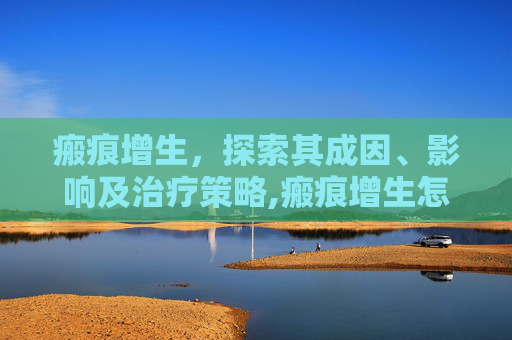 瘢痕增生，探索其成因、影响及治疗策略,瘢痕增生怎么处理