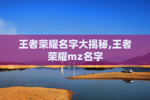 王者荣耀名字大揭秘,王者荣耀mz名字