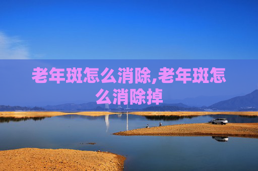 老年斑怎么消除,老年斑怎么消除掉