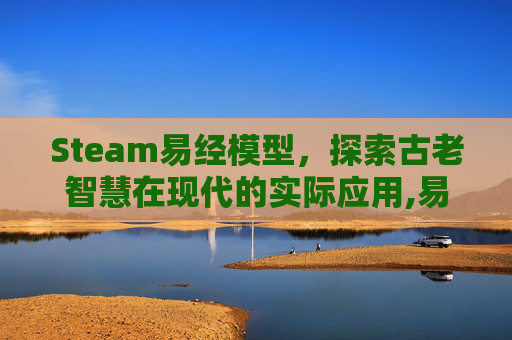 Steam易经模型，探索古老智慧在现代的实际应用,易经游戏