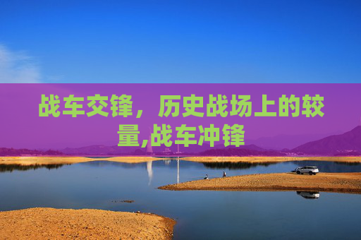 战车交锋，历史战场上的较量,战车冲锋