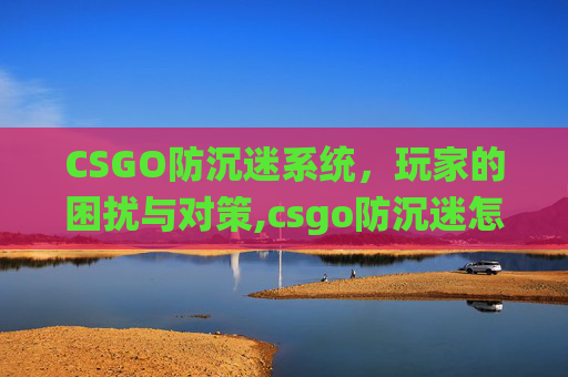 CSGO防沉迷系统，玩家的困扰与对策,csgo防沉迷怎么回事