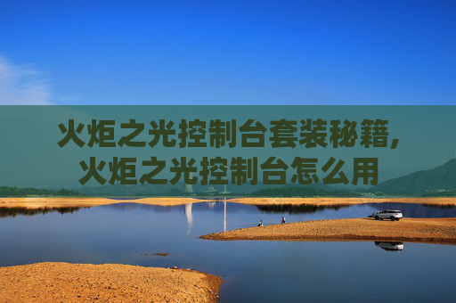 火炬之光控制台套装秘籍,火炬之光控制台怎么用