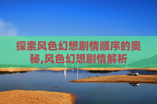 探索风色幻想剧情顺序的奥秘,风色幻想剧情解析