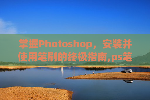掌握Photoshop，安装并使用笔刷的终极指南,ps笔刷安装包
