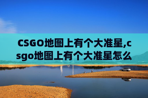 CSGO地图上有个大准星,csgo地图上有个大准星怎么去掉