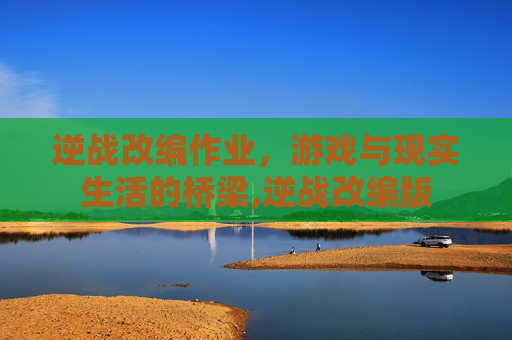 逆战改编作业，游戏与现实生活的桥梁,逆战改编版