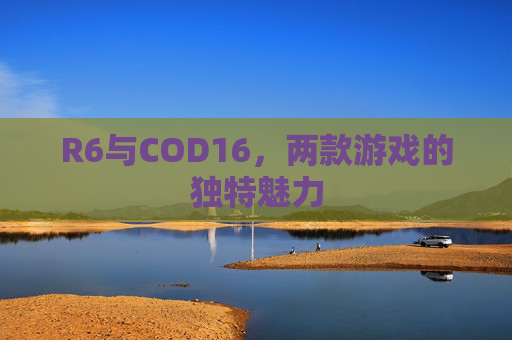 R6与COD16，两款游戏的独特魅力