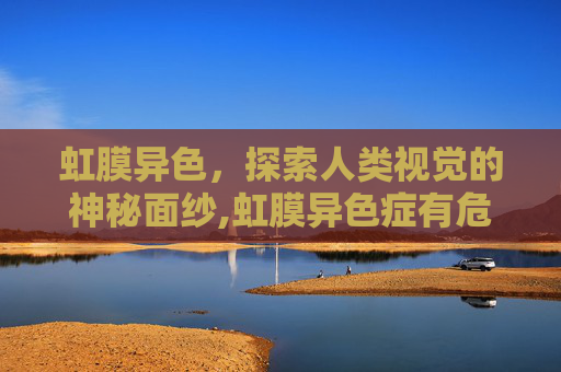 虹膜异色，探索人类视觉的神秘面纱,虹膜异色症有危害吗
