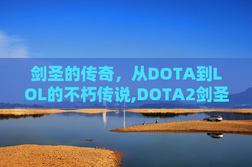 剑圣的传奇，从DOTA到LOL的不朽传说,DOTA2剑圣是哪个英雄