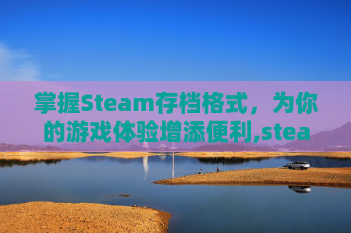 掌握Steam存档格式，为你的游戏体验增添便利,steam存档保存在哪