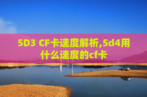5D3 CF卡速度解析,5d4用什么速度的cf卡