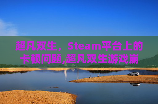 超凡双生，Steam平台上的卡顿问题,超凡双生游戏崩溃解决办法