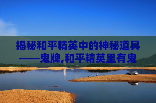 揭秘和平精英中的神秘道具——鬼牌,和平精英里有鬼