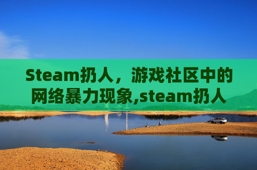 Steam扔人，游戏社区中的网络暴力现象,steam扔人游戏