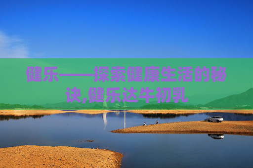 健乐——探索健康生活的秘诀,健乐达牛初乳