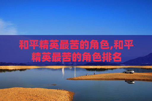和平精英最苦的角色,和平精英最苦的角色排名