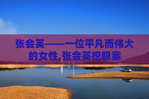 张会英——一位平凡而伟大的女性,张会英挖眼案