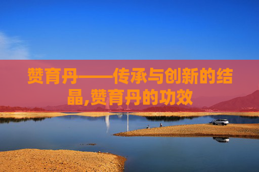 赞育丹——传承与创新的结晶,赞育丹的功效