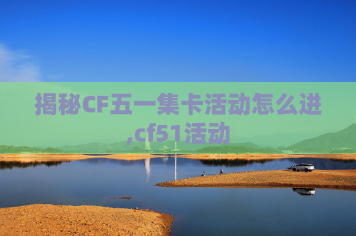 揭秘CF五一集卡活动怎么进,cf51活动