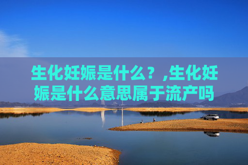 生化妊娠是什么？,生化妊娠是什么意思属于流产吗