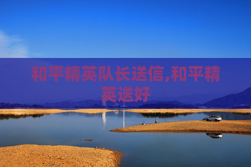 和平精英队长送信,和平精英送好