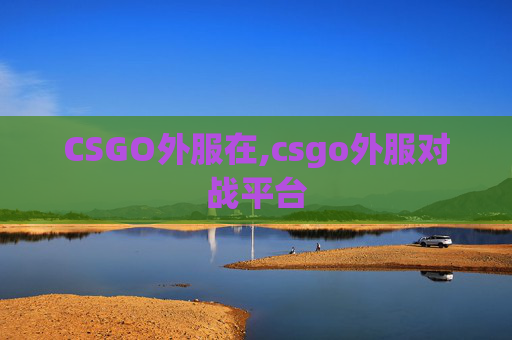 CSGO外服在,csgo外服对战平台