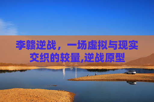 李赣逆战，一场虚拟与现实交织的较量,逆战原型