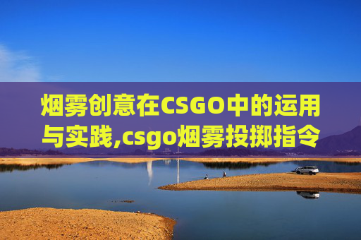 烟雾创意在CSGO中的运用与实践,csgo烟雾投掷指令