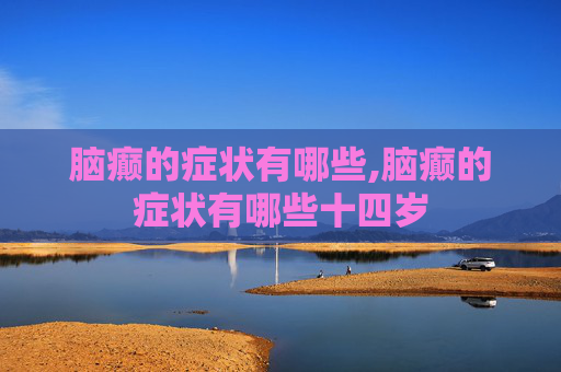脑癫的症状有哪些,脑癫的症状有哪些十四岁