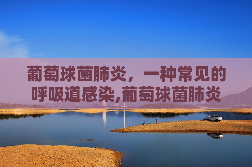 葡萄球菌肺炎，一种常见的呼吸道感染,葡萄球菌肺炎多久痊愈