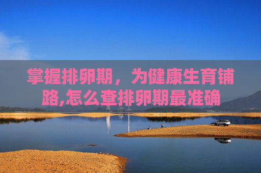 掌握排卵期，为健康生育铺路,怎么查排卵期最准确