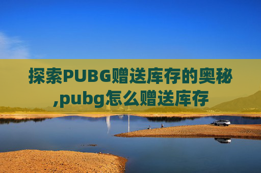 探索PUBG赠送库存的奥秘,pubg怎么赠送库存