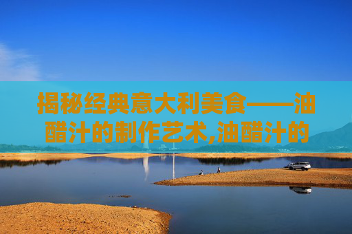 揭秘经典意大利美食——油醋汁的制作艺术,油醋汁的做法步骤