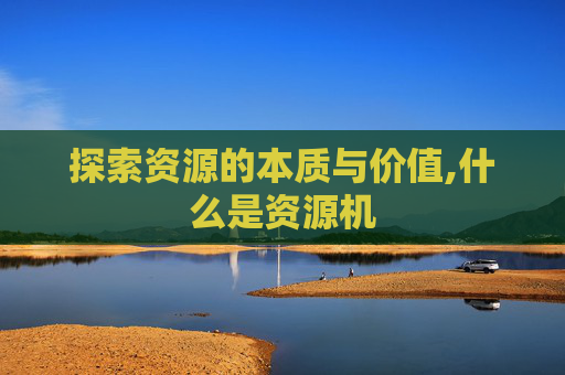 探索资源的本质与价值,什么是资源机