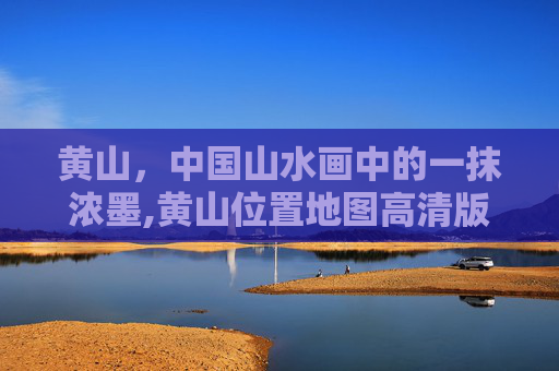 黄山，中国山水画中的一抹浓墨,黄山位置地图高清版