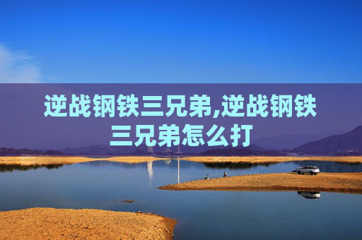 逆战钢铁三兄弟,逆战钢铁三兄弟怎么打