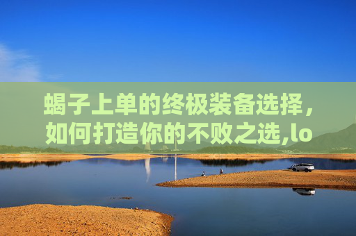 蝎子上单的终极装备选择，如何打造你的不败之选,lol蝎子出装2021