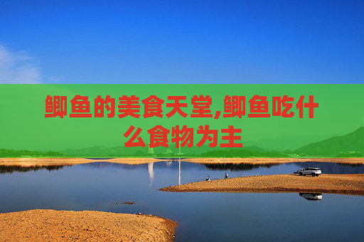 鲫鱼的美食天堂,鲫鱼吃什么食物为主