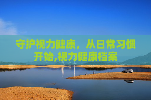 守护视力健康，从日常习惯开始,视力健康档案